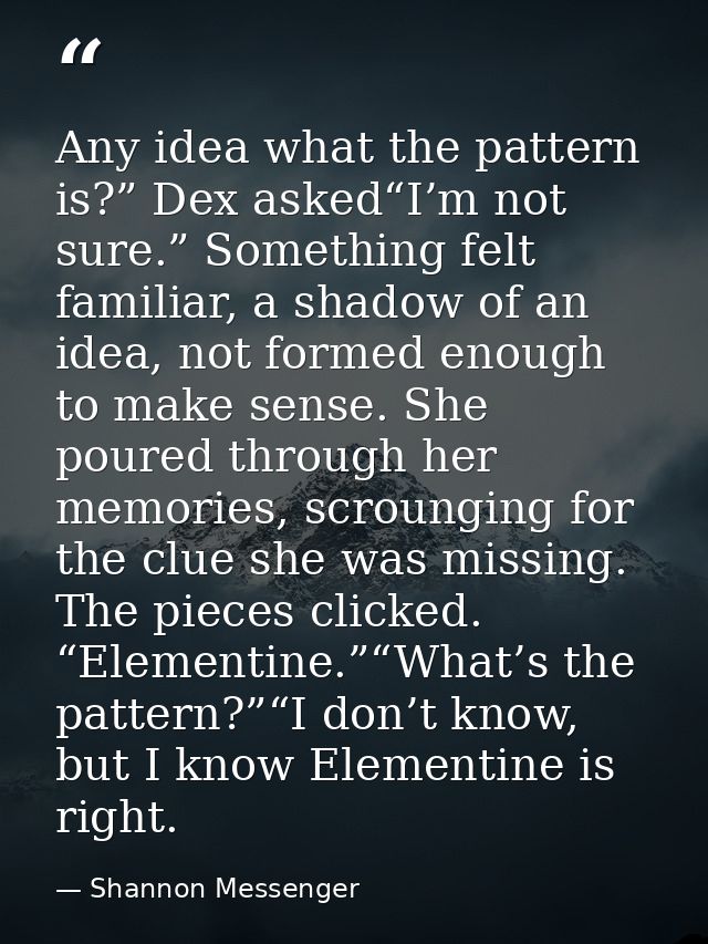 Any idea what the pattern is?” Dex asked“I’m not sure.” Something felt familiar, a shadow of an idea, not formed enough  — Shannon Messenger