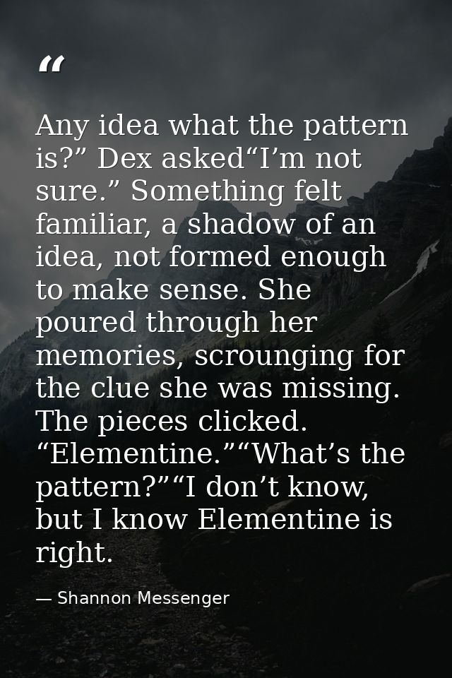 Any idea what the pattern is?” Dex asked“I’m not sure.” Something felt familiar, a shadow of an idea, not formed enough  — Shannon Messenger