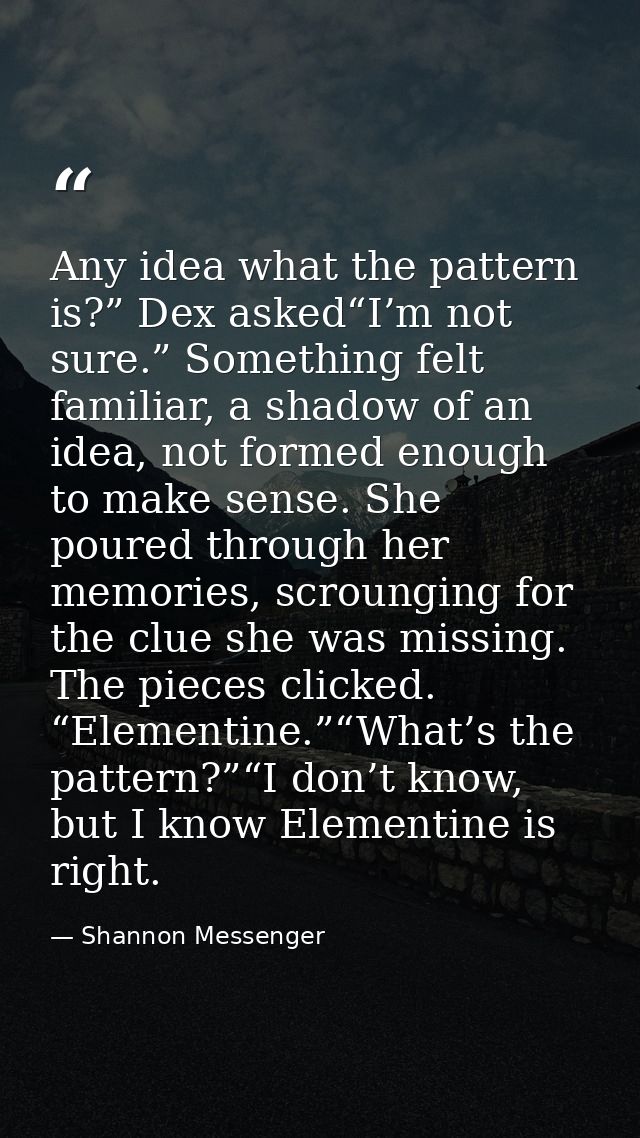 Any idea what the pattern is?” Dex asked“I’m not sure.” Something felt familiar, a shadow of an idea, not formed enough  — Shannon Messenger