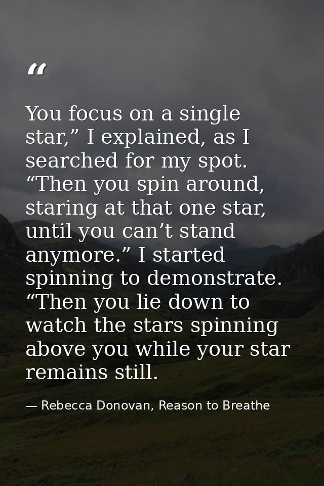 You focus on a single star,” I explained, as I searched for my spot. “Then you spin around, staring at that one star, un — Rebecca Donovan, Reason to Breathe