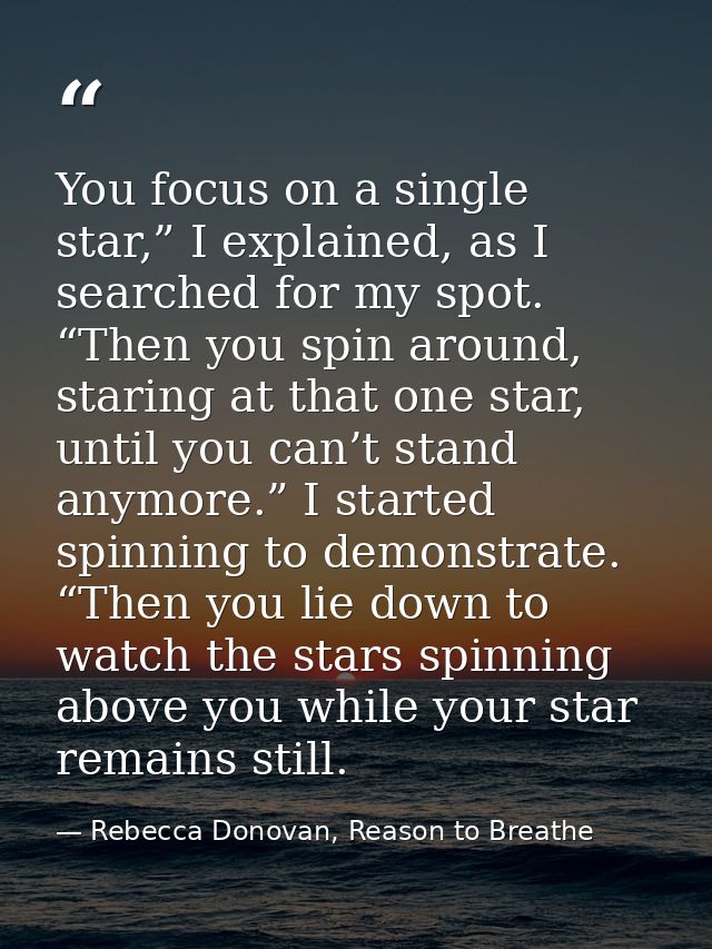 You focus on a single star,” I explained, as I searched for my spot. “Then you spin around, staring at that one star, un — Rebecca Donovan, Reason to Breathe