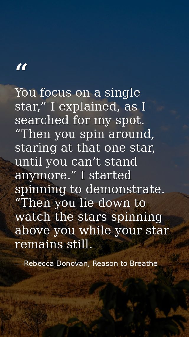 You focus on a single star,” I explained, as I searched for my spot. “Then you spin around, staring at that one star, un — Rebecca Donovan, Reason to Breathe