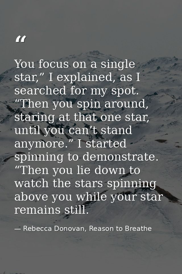 You focus on a single star,” I explained, as I searched for my spot. “Then you spin around, staring at that one star, un — Rebecca Donovan, Reason to Breathe