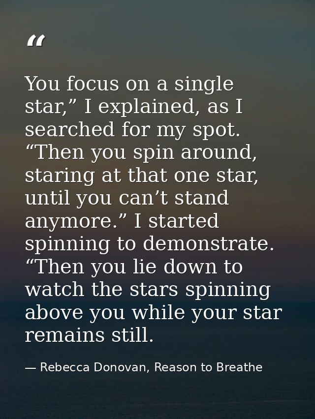 You focus on a single star,” I explained, as I searched for my spot. “Then you spin around, staring at that one star, un — Rebecca Donovan, Reason to Breathe