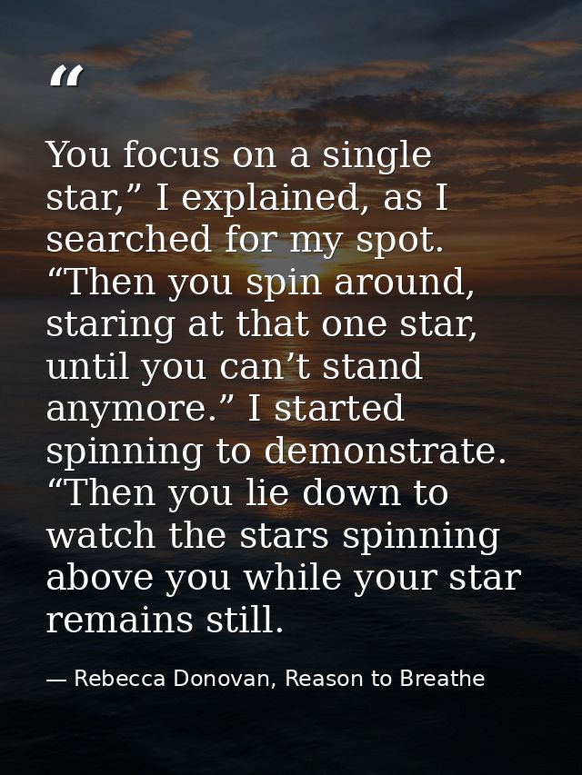 You focus on a single star,” I explained, as I searched for my spot. “Then you spin around, staring at that one star, un — Rebecca Donovan, Reason to Breathe