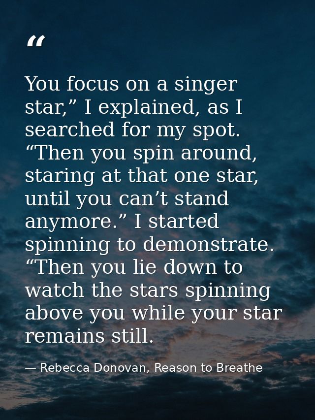 You focus on a singer star,” I explained, as I searched for my spot. “Then you spin around, staring at that one star, un — Rebecca Donovan, Reason to Breathe