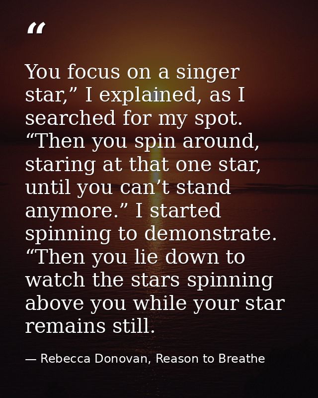 You focus on a singer star,” I explained, as I searched for my spot. “Then you spin around, staring at that one star, un — Rebecca Donovan, Reason to Breathe