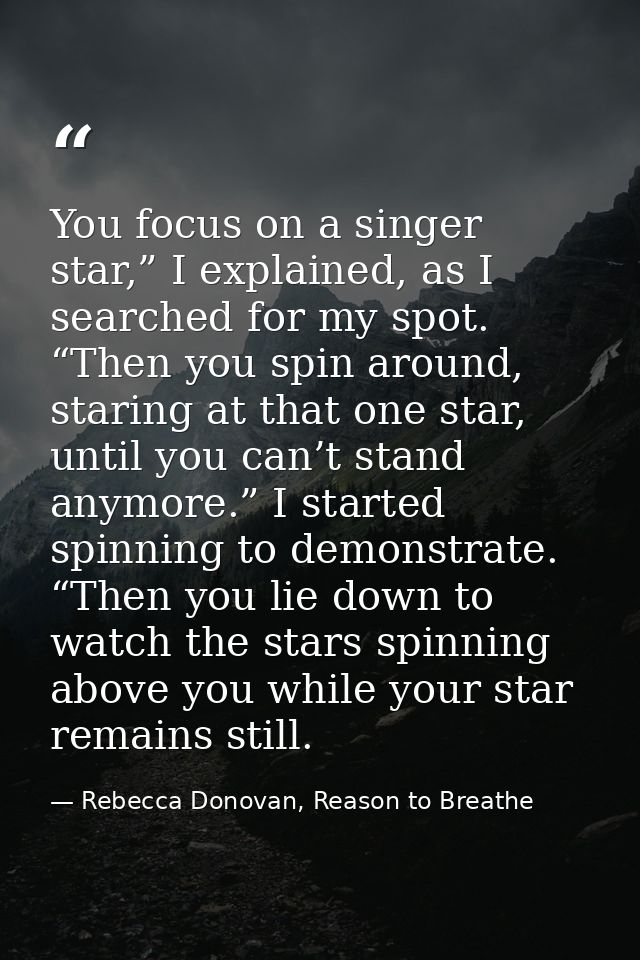 You focus on a singer star,” I explained, as I searched for my spot. “Then you spin around, staring at that one star, un — Rebecca Donovan, Reason to Breathe