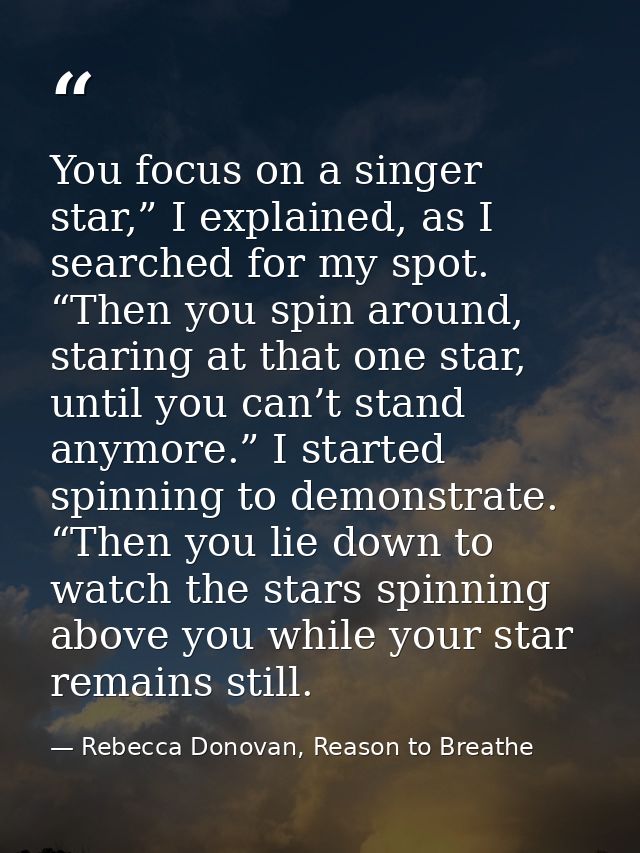 You focus on a singer star,” I explained, as I searched for my spot. “Then you spin around, staring at that one star, un — Rebecca Donovan, Reason to Breathe