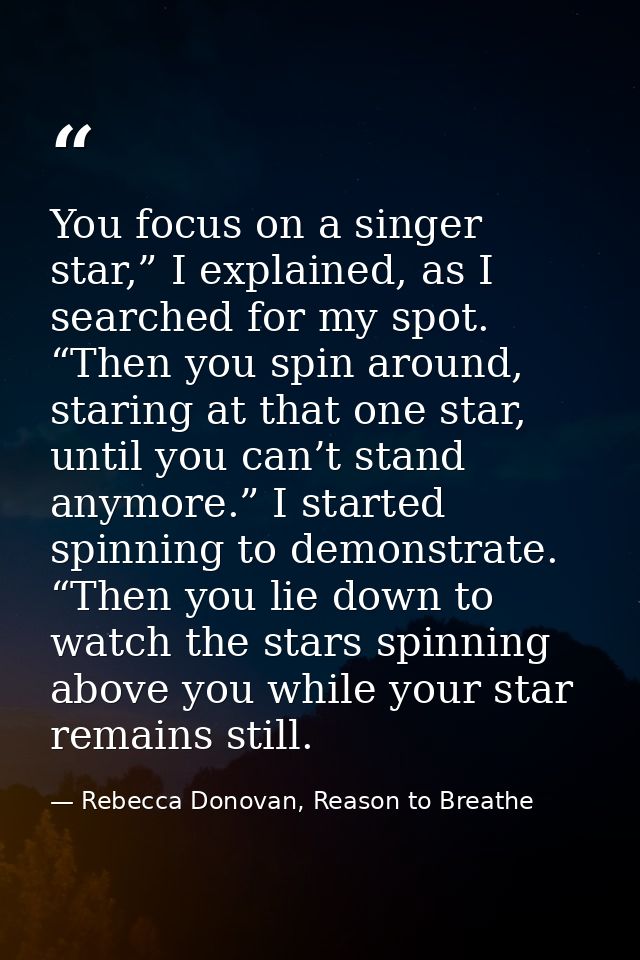 You focus on a singer star,” I explained, as I searched for my spot. “Then you spin around, staring at that one star, un — Rebecca Donovan, Reason to Breathe