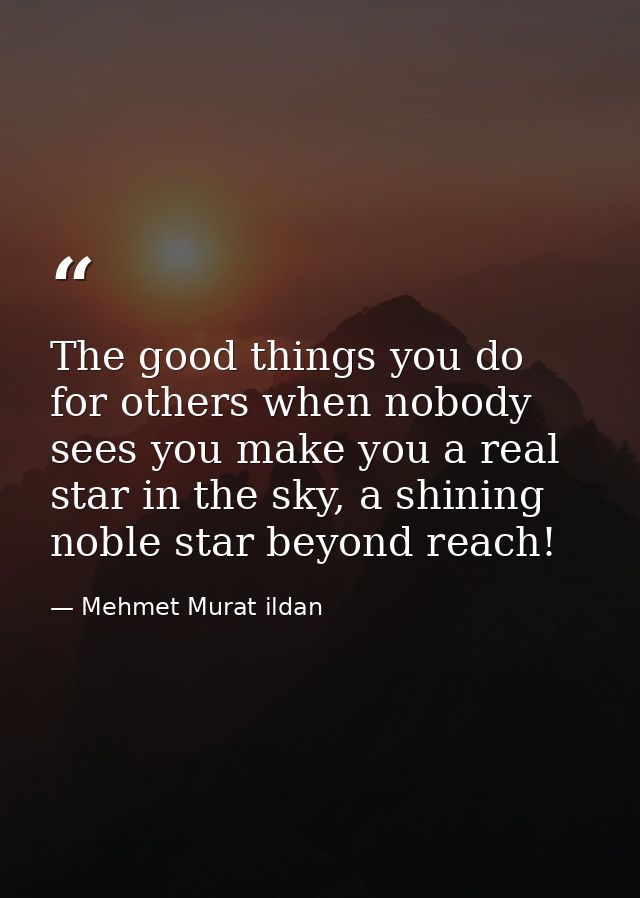 The good things you do for others when nobody sees you make you a real star in the sky, a shining noble star beyond reac — Mehmet Murat ildan