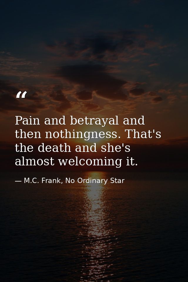 Pain and betrayal and then nothingness. That's the death and she's almost welcoming it. — M.C. Frank, No Ordinary Star
