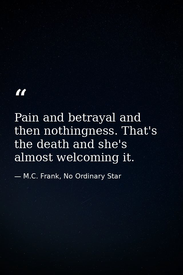 Pain and betrayal and then nothingness. That's the death and she's almost welcoming it. — M.C. Frank, No Ordinary Star