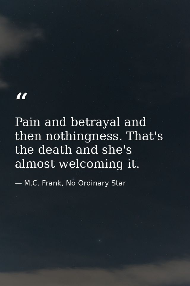 Pain and betrayal and then nothingness. That's the death and she's almost welcoming it. — M.C. Frank, No Ordinary Star