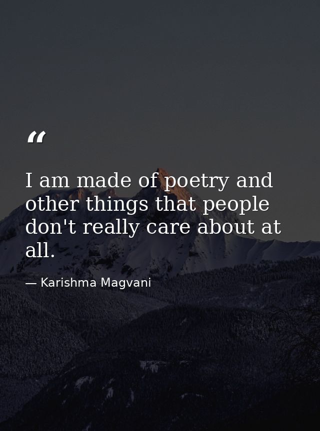 I am made of poetry and other things that people don't really care about at all. — Karishma Magvani