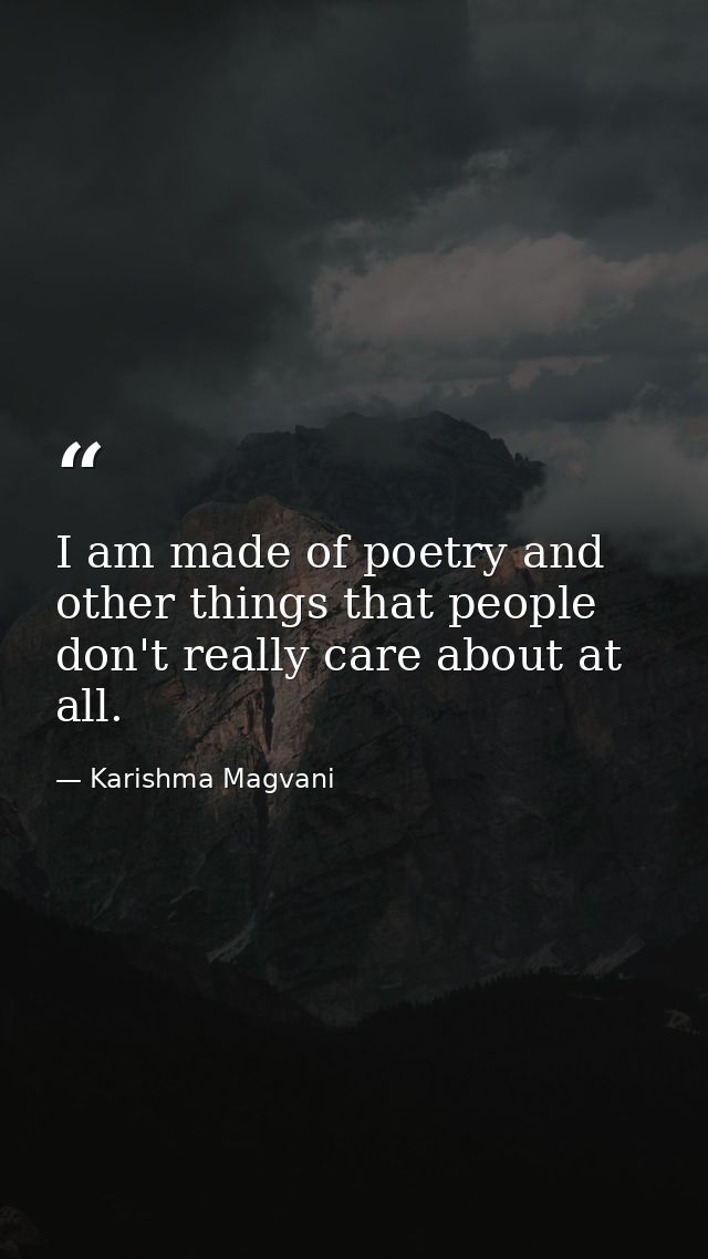 I am made of poetry and other things that people don't really care about at all. — Karishma Magvani