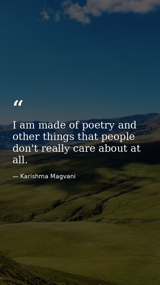 I am made of poetry and other things that people don't really care about at all. — Karishma Magvani