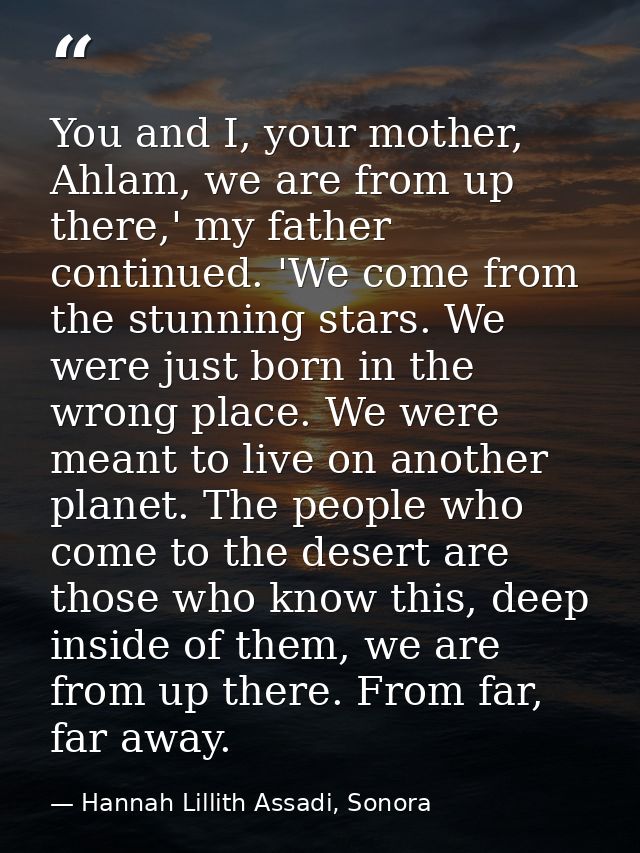 You and I, your mother, Ahlam, we are from up there,' my father continued. 'We come from the stunning stars. We were jus — Hannah Lillith Assadi, Sonora