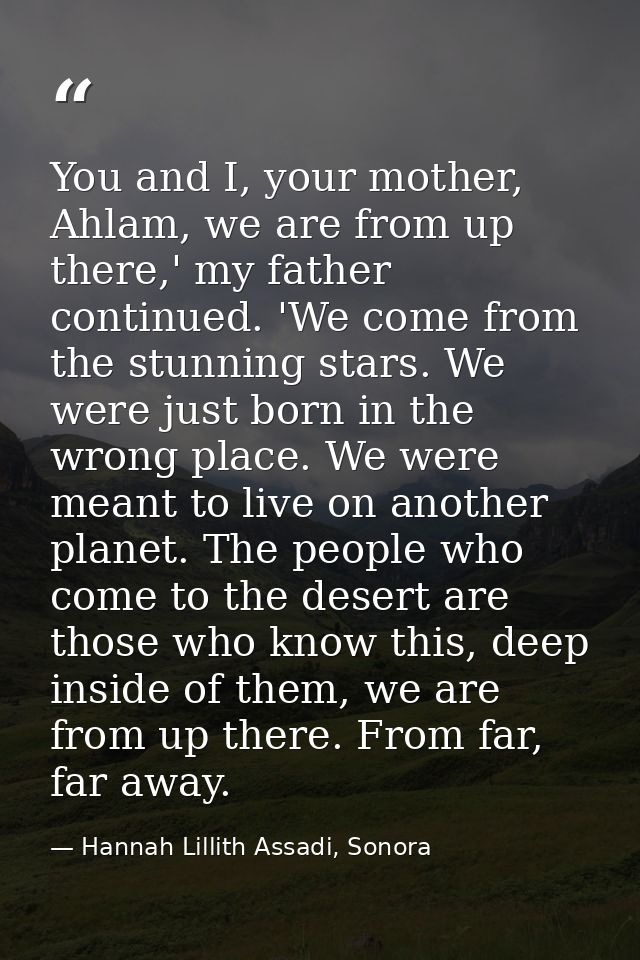 You and I, your mother, Ahlam, we are from up there,' my father continued. 'We come from the stunning stars. We were jus — Hannah Lillith Assadi, Sonora