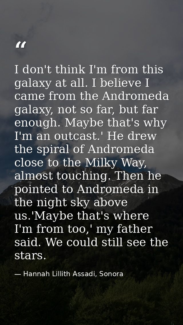I don't think I'm from this galaxy at all. I believe I came from the Andromeda galaxy, not so far, but far enough. Maybe — Hannah Lillith Assadi, Sonora