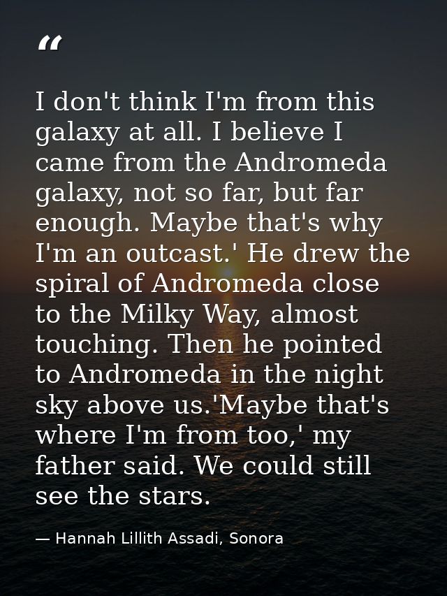 I don't think I'm from this galaxy at all. I believe I came from the Andromeda galaxy, not so far, but far enough. Maybe — Hannah Lillith Assadi, Sonora