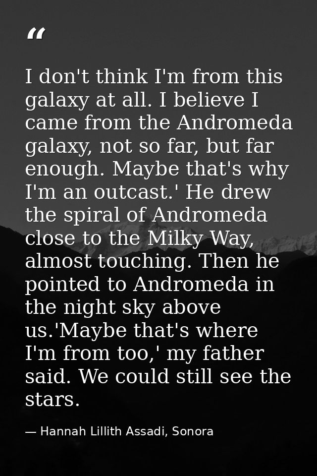 I don't think I'm from this galaxy at all. I believe I came from the Andromeda galaxy, not so far, but far enough. Maybe — Hannah Lillith Assadi, Sonora