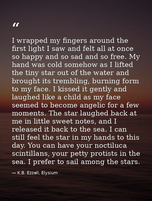 I wrapped my fingers around the first light I saw and felt all at once so happy and so sad and so free. My hand was cold — K.B. Ezzell, Elysium