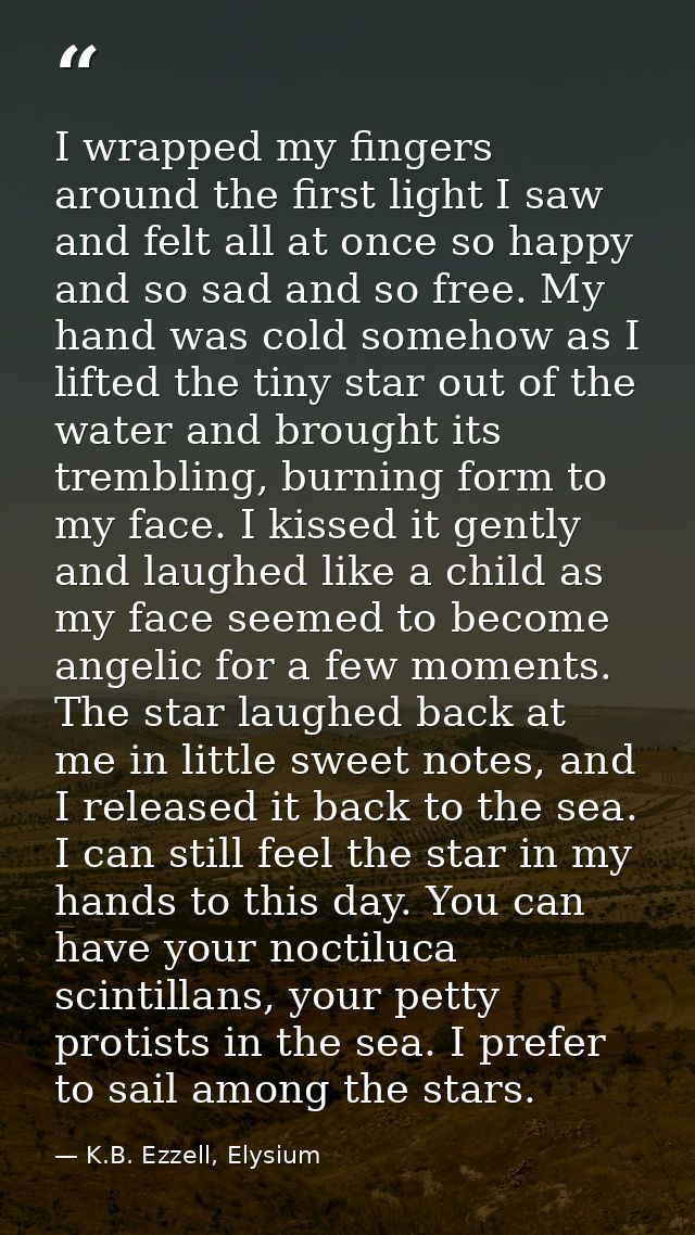I wrapped my fingers around the first light I saw and felt all at once so happy and so sad and so free. My hand was cold — K.B. Ezzell, Elysium