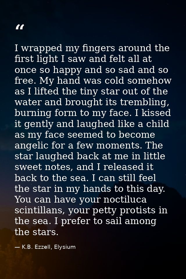 I wrapped my fingers around the first light I saw and felt all at once so happy and so sad and so free. My hand was cold — K.B. Ezzell, Elysium