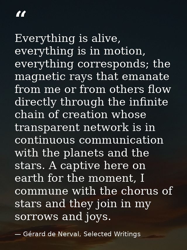 Everything is alive, everything is in motion, everything corresponds; the magnetic rays that emanate from me or from oth — Gérard de Nerval, Selected Writings