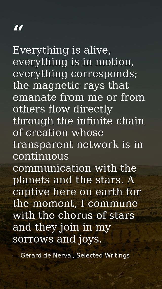 Everything is alive, everything is in motion, everything corresponds; the magnetic rays that emanate from me or from oth — Gérard de Nerval, Selected Writings