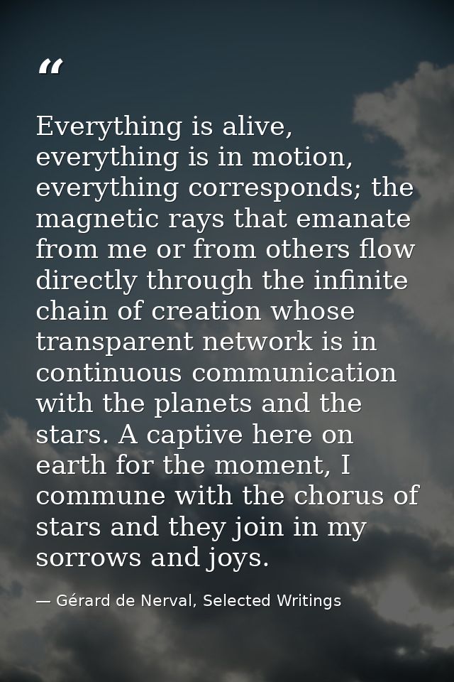 Everything is alive, everything is in motion, everything corresponds; the magnetic rays that emanate from me or from oth — Gérard de Nerval, Selected Writings