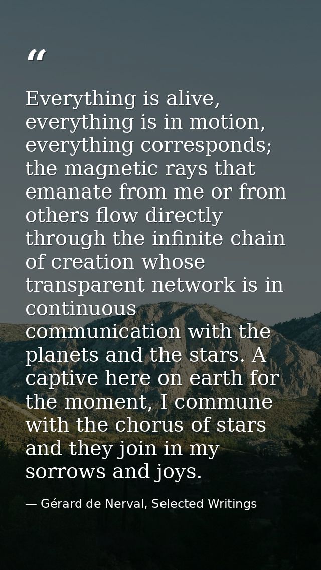 Everything is alive, everything is in motion, everything corresponds; the magnetic rays that emanate from me or from oth — Gérard de Nerval, Selected Writings