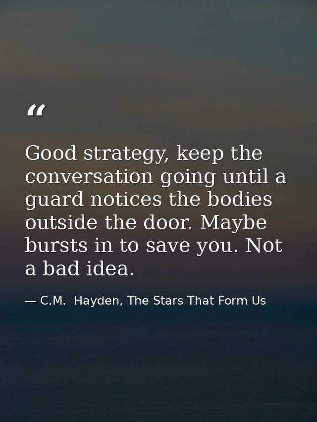 Good strategy, keep the conversation going until a guard notices the bodies outside the door. Maybe bursts in to save yo — C.M.  Hayden, The Stars That Form Us