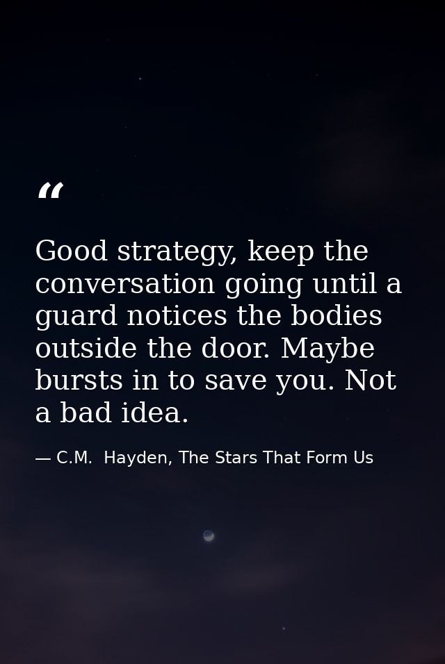 Good strategy, keep the conversation going until a guard notices the bodies outside the door. Maybe bursts in to save yo — C.M.  Hayden, The Stars That Form Us