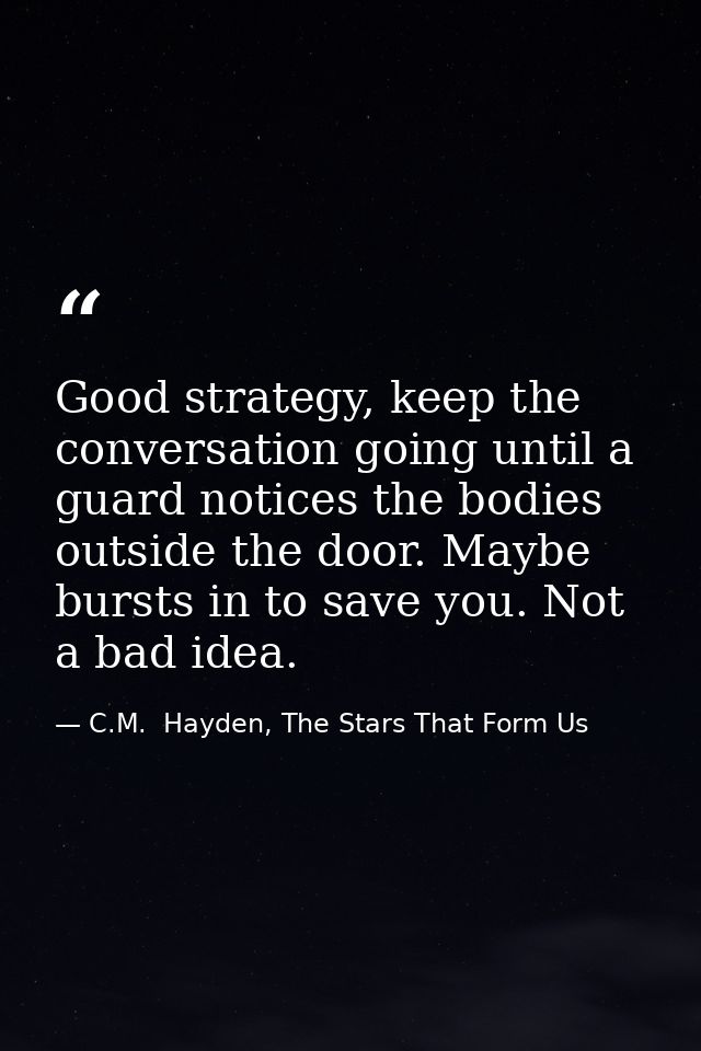 Good strategy, keep the conversation going until a guard notices the bodies outside the door. Maybe bursts in to save yo — C.M.  Hayden, The Stars That Form Us