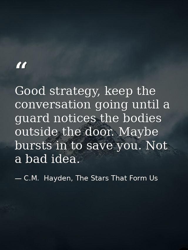 Good strategy, keep the conversation going until a guard notices the bodies outside the door. Maybe bursts in to save yo — C.M.  Hayden, The Stars That Form Us