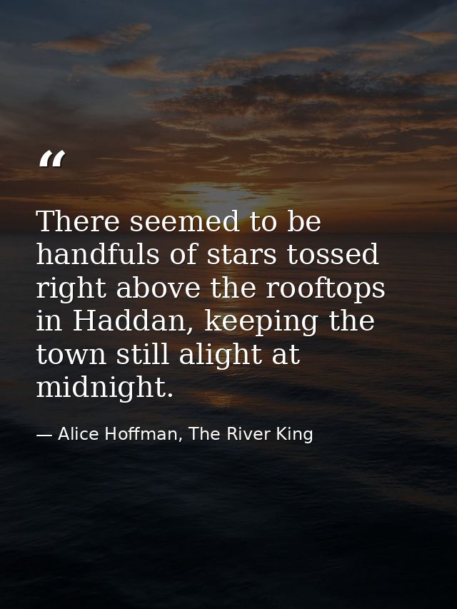 There seemed to be handfuls of stars tossed right above the rooftops in Haddan, keeping the town still alight at midnigh — Alice Hoffman, The River King