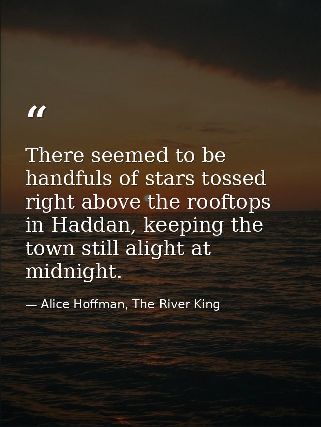 There seemed to be handfuls of stars tossed right above the rooftops in Haddan, keeping the town still alight at midnigh — Alice Hoffman, The River King