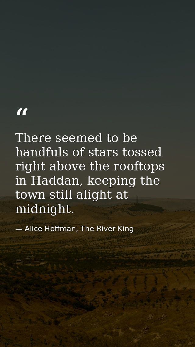 There seemed to be handfuls of stars tossed right above the rooftops in Haddan, keeping the town still alight at midnigh — Alice Hoffman, The River King