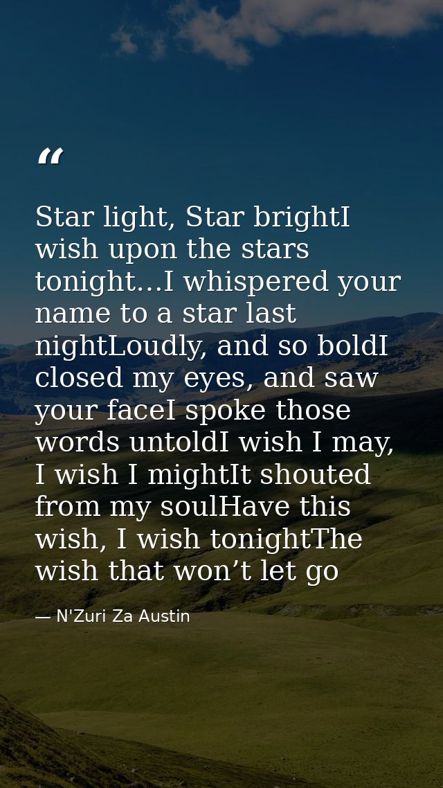 Star light, Star brightI wish upon the stars tonight…I whispered your name to a star last nightLoudly, and so boldI clos — N'Zuri Za Austin