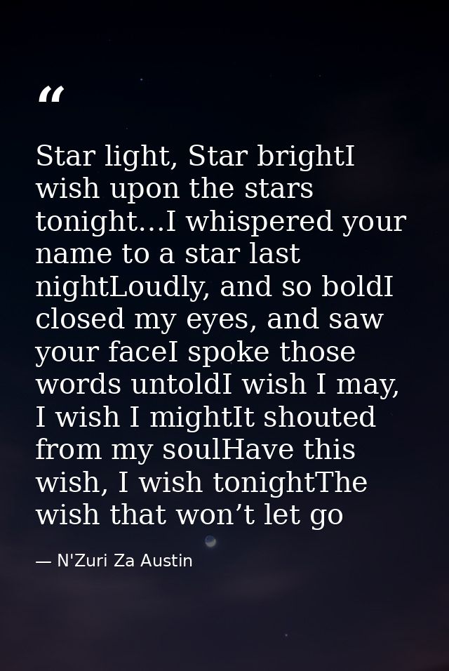 Star light, Star brightI wish upon the stars tonight…I whispered your name to a star last nightLoudly, and so boldI clos — N'Zuri Za Austin