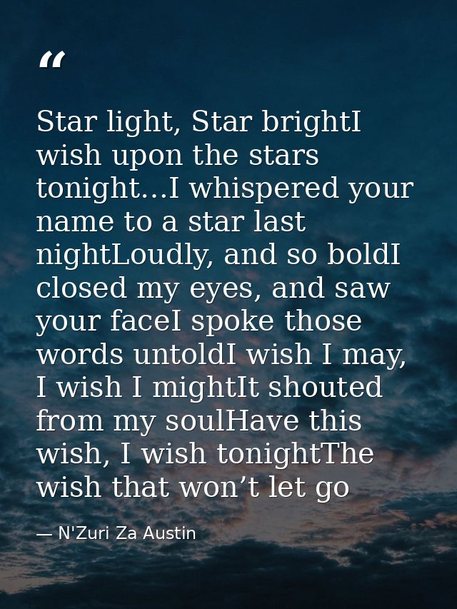 Star light, Star brightI wish upon the stars tonight…I whispered your name to a star last nightLoudly, and so boldI clos — N'Zuri Za Austin