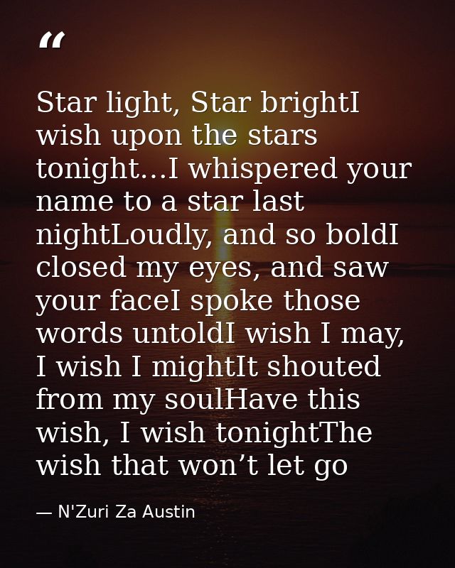 Star light, Star brightI wish upon the stars tonight…I whispered your name to a star last nightLoudly, and so boldI clos — N'Zuri Za Austin