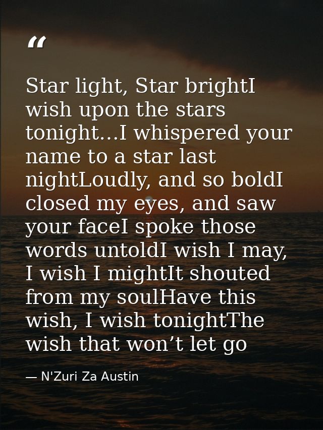Star light, Star brightI wish upon the stars tonight…I whispered your name to a star last nightLoudly, and so boldI clos — N'Zuri Za Austin