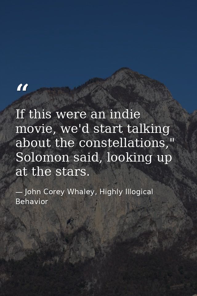 If this were an indie movie, we'd start talking about the constellations," Solomon said, looking up at the stars. — John Corey Whaley, Highly Illogical Behavior
