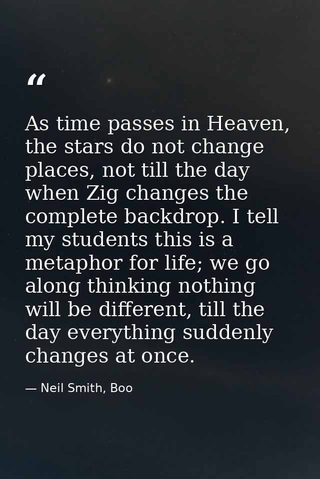 As time passes in Heaven, the stars do not change places, not till the day when Zig changes the complete backdrop. I tel — Neil Smith, Boo