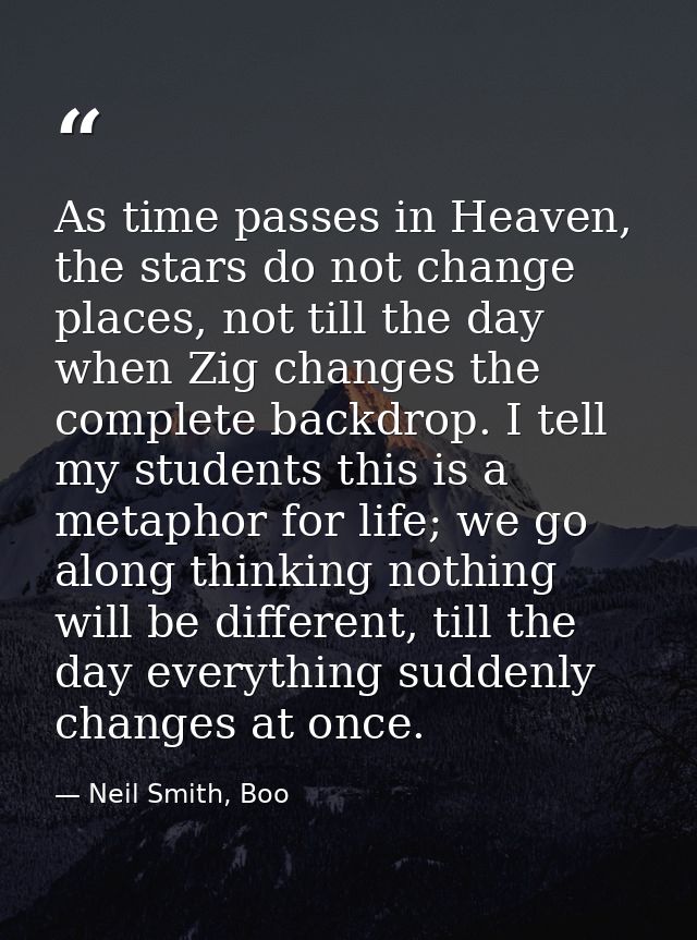 As time passes in Heaven, the stars do not change places, not till the day when Zig changes the complete backdrop. I tel — Neil Smith, Boo