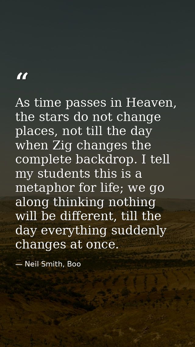 As time passes in Heaven, the stars do not change places, not till the day when Zig changes the complete backdrop. I tel — Neil Smith, Boo