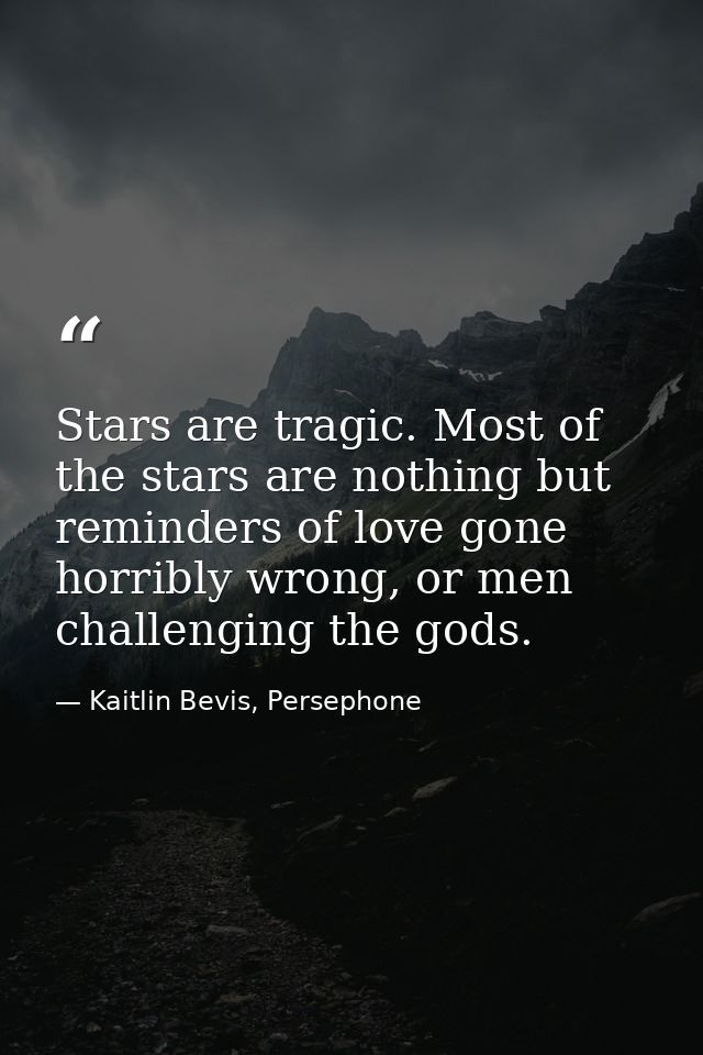 Stars are tragic. Most of the stars are nothing but reminders of love gone horribly wrong, or men challenging the gods. — Kaitlin Bevis, Persephone